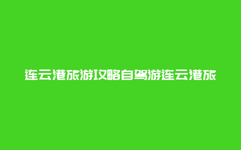 连云港旅游攻略自驾游连云港旅游攻略自驾游路线