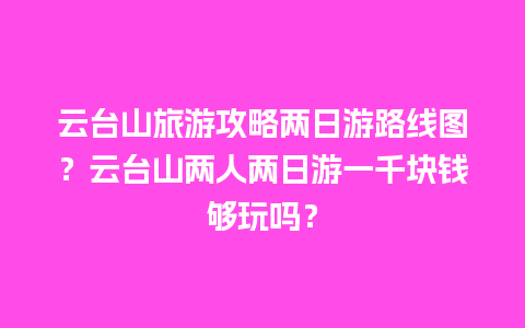 云台山旅游攻略两日游路线图？云台山两人两日游一千块钱够玩吗？