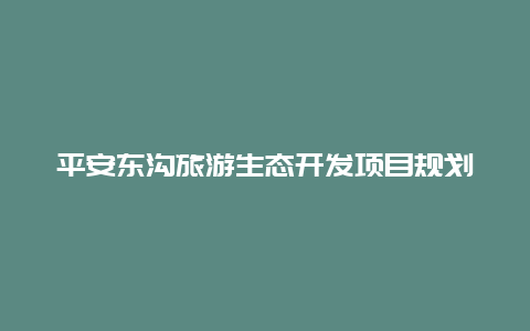 平安东沟旅游生态开发项目规划和实施方法