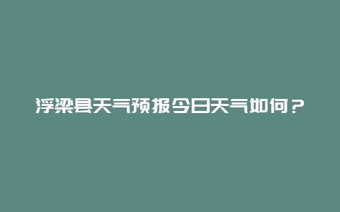 浮梁县天气预报今日天气如何？