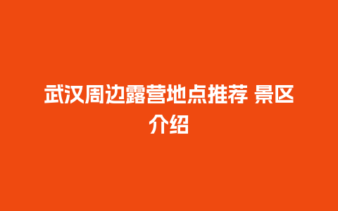 武汉周边露营地点推荐 景区介绍