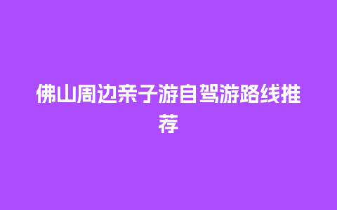 佛山周边亲子游自驾游路线推荐