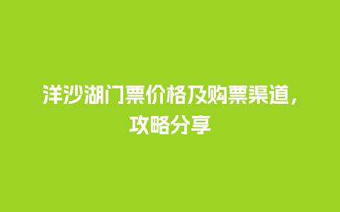 洋沙湖门票价格及购票渠道，攻略分享