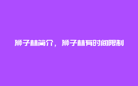 狮子林简介，狮子林有时间限制吗？