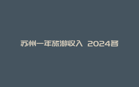 苏州一年旅游收入 2024各省旅游收入排名完整版？