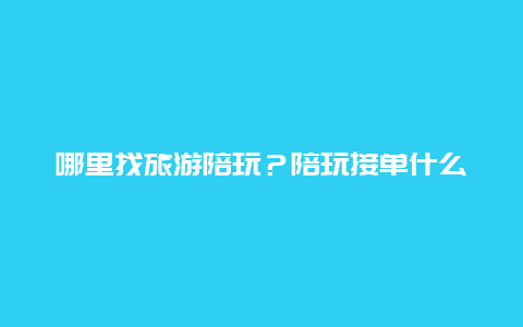 哪里找旅游陪玩？陪玩接单什么意思？