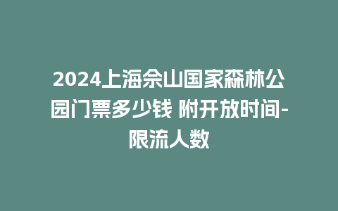 2024上海佘山国家森林公园门票多少钱 附开放时间-限流人数