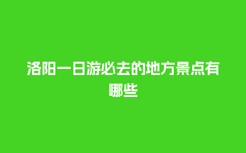 洛阳一日游必去的地方景点有哪些