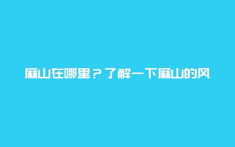 麻山在哪里？了解一下麻山的风景和历史