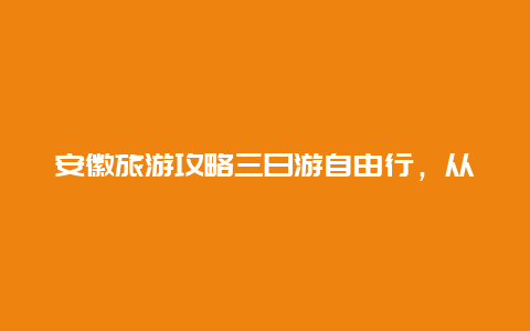 安徽旅游攻略三日游自由行，从南京出发去安徽黄山三日，旅游线路有何推荐？