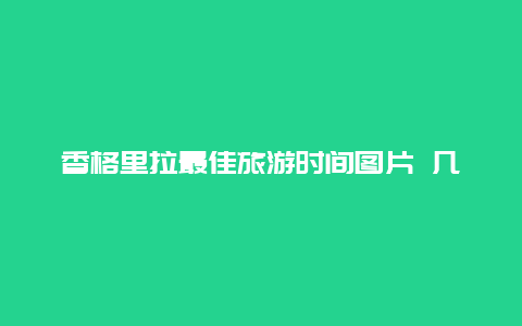 香格里拉最佳旅游时间图片 几月份去香格里拉最合适？