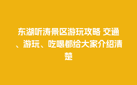 东湖听涛景区游玩攻略 交通、游玩、吃喝都给大家介绍清楚