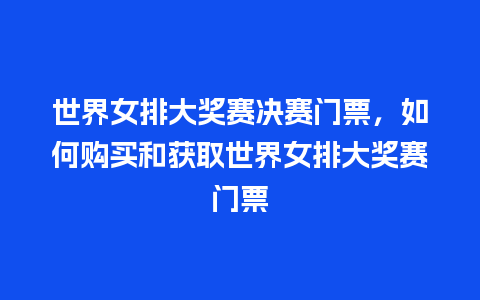 世界女排大奖赛决赛门票，如何购买和获取世界女排大奖赛门票