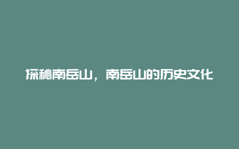 探秘南岳山，南岳山的历史文化和景观介绍