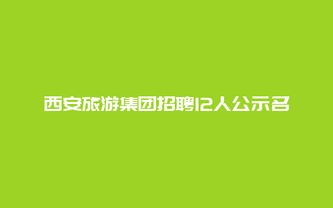 西安旅游集团招聘12人公示名单？西安餐饮管理公司排行？