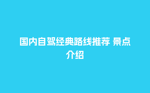 国内自驾经典路线推荐 景点介绍