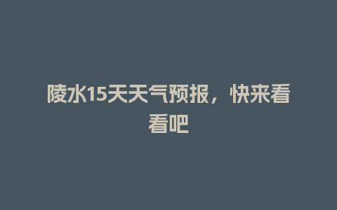 陵水15天天气预报，快来看看吧