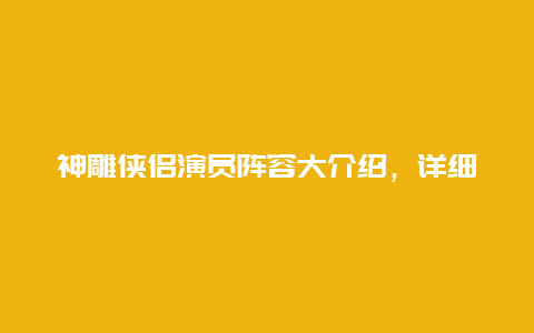 神雕侠侣演员阵容大介绍，详细介绍演员饰演角色及演技介绍