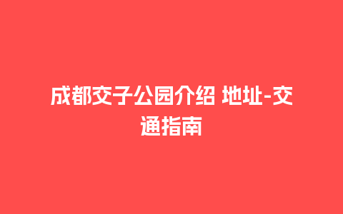 成都交子公园介绍 地址-交通指南