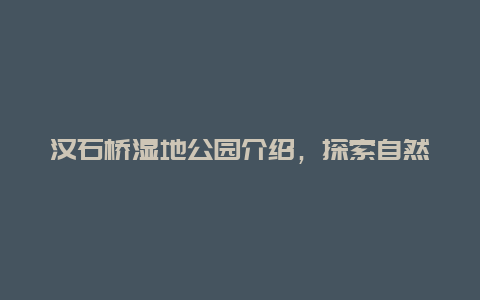 汉石桥湿地公园介绍，探索自然生态之美