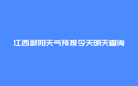 江西鄱阳天气预报今天明天查询