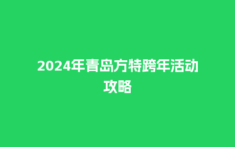 2024年青岛方特跨年活动攻略