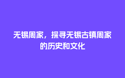 无锡周家，探寻无锡古镇周家的历史和文化