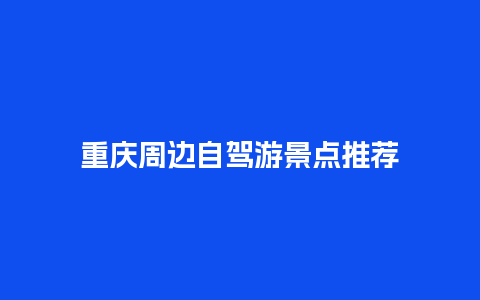 重庆周边自驾游景点推荐