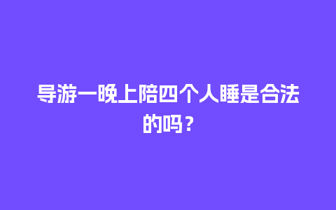 导游一晚上陪四个人睡是合法的吗？