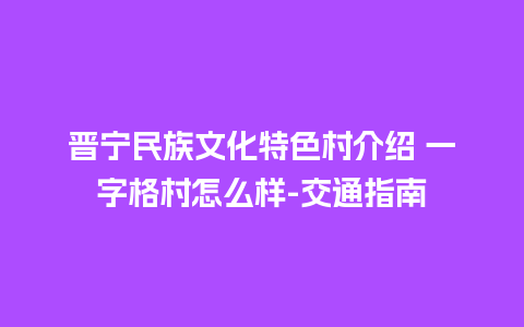 晋宁民族文化特色村介绍 一字格村怎么样-交通指南