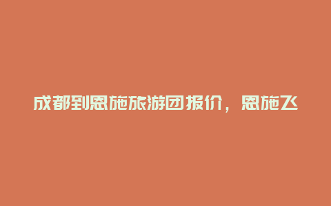 成都到恩施旅游团报价，恩施飞机场时刻表查询？