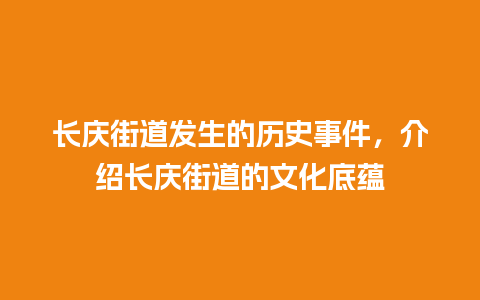 长庆街道发生的历史事件，介绍长庆街道的文化底蕴