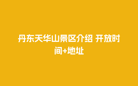 丹东天华山景区介绍 开放时间+地址