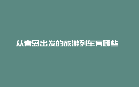 从青岛出发的旅游列车有哪些 从青岛到十堰的火车经过了哪些地方？