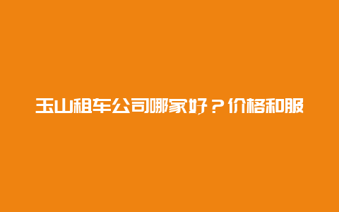 玉山租车公司哪家好？价格和服务怎么样？