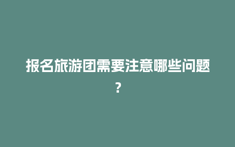 报名旅游团需要注意哪些问题？