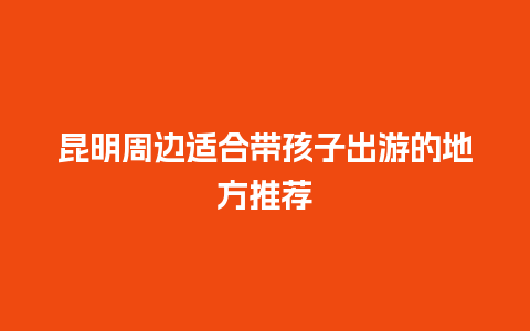 昆明周边适合带孩子出游的地方推荐