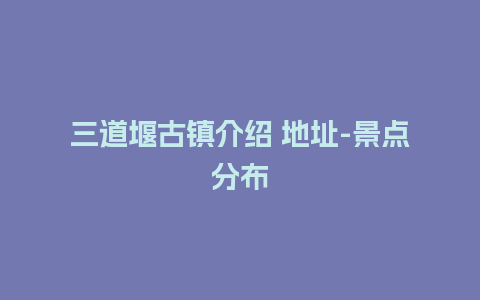 三道堰古镇介绍 地址-景点分布