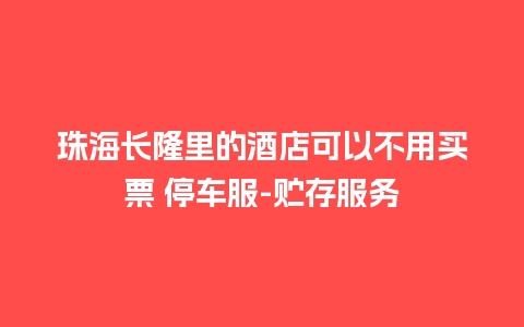 珠海长隆里的酒店可以不用买票 停车服-贮存服务