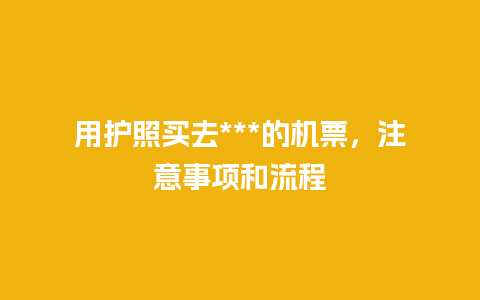 用护照买去***的机票，注意事项和流程