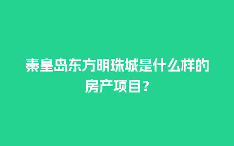 秦皇岛东方明珠城是什么样的房产项目？