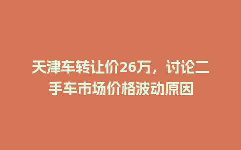 天津车转让价26万，讨论二手车市场价格波动原因