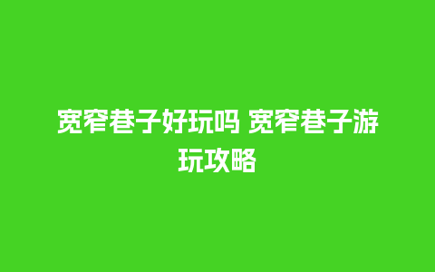 宽窄巷子好玩吗 宽窄巷子游玩攻略