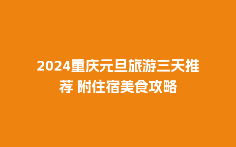 2024重庆元旦旅游三天推荐 附住宿美食攻略