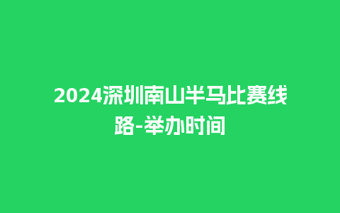 2024深圳南山半马比赛线路-举办时间