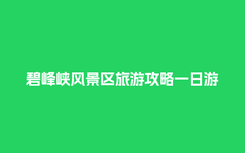 碧峰峡风景区旅游攻略一日游