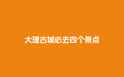 大理古城必去四个景点