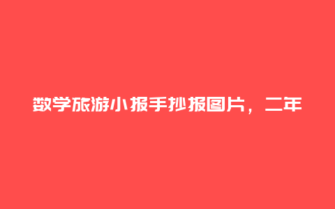 数学旅游小报手抄报图片，二年级数学手抄报是什么意思？