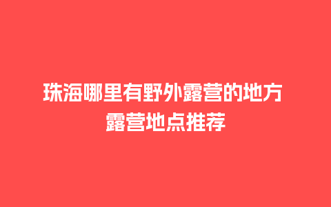 珠海哪里有野外露营的地方 露营地点推荐