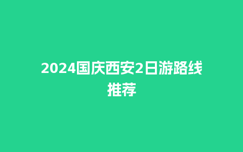 2024国庆西安2日游路线推荐